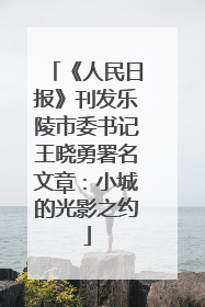 《人民日报》刊发乐陵市委书记王晓勇署名文章：小城的光影之约