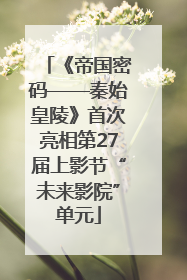 《帝国密码——秦始皇陵》首次亮相第27届上影节“未来影院”单元