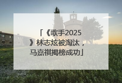 《歌手2025》林志炫被淘汰，马嘉祺揭榜成功
