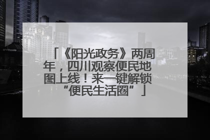 《阳光政务》两周年，四川观察便民地图上线！来一键解锁“便民生活圈”