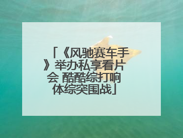 《风驰赛车手》举办私享看片会 酷酷综打响体综突围战