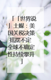 「世界说」土媒：美国关税决策摇摆不定 全球不确定性持续攀升