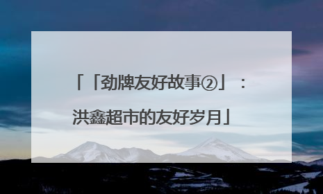 「劲牌友好故事②」：洪鑫超市的友好岁月