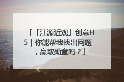 「江源近观」创意H5｜你能帮我找出问题，赢取勋章吗？