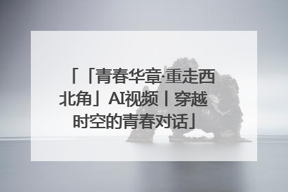 「青春华章·重走西北角」AI视频丨穿越时空的青春对话