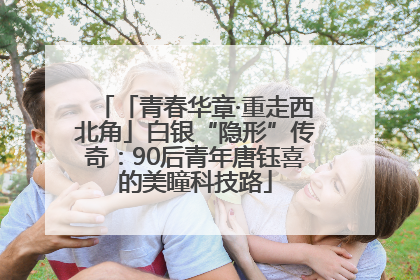 「青春华章·重走西北角」白银“隐形”传奇：90后青年唐钰喜的美瞳科技路