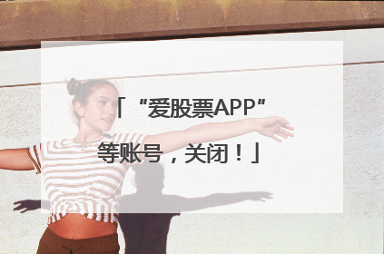“爱股票APP”等账号，关闭！