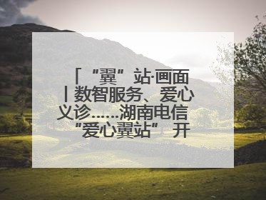 “翼”站·画面丨数智服务、爱心义诊……湖南电信“爱心翼站” 开展各类公益活动