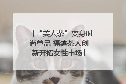 “美人茶”变身时尚单品 福建茶人创新开拓女性市场