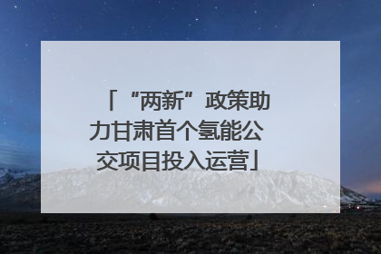 “两新”政策助力甘肃首个氢能公交项目投入运营