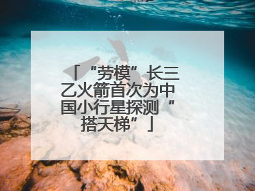 “劳模”长三乙火箭首次为中国小行星探测“搭天梯”