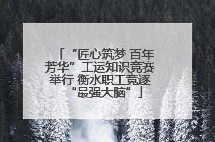 “匠心筑梦 百年芳华”工运知识竞赛举行 衡水职工竞逐“最强大脑”