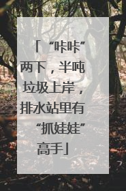 “咔咔”两下，半吨垃圾上岸，排水站里有“抓娃娃”高手