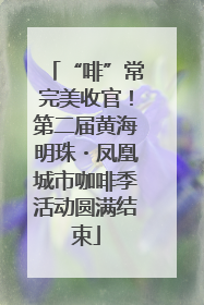“啡”常完美收官！第二届黄海明珠・凤凰城市咖啡季活动圆满结束