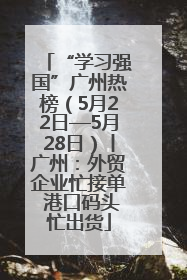 “学习强国”广州热榜（5月22日—5月28日）丨广州：外贸企业忙接单 港口码头忙出货