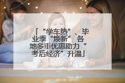 “学车热”、毕业季“焕新” 各地多重优惠助力“考后经济”升温