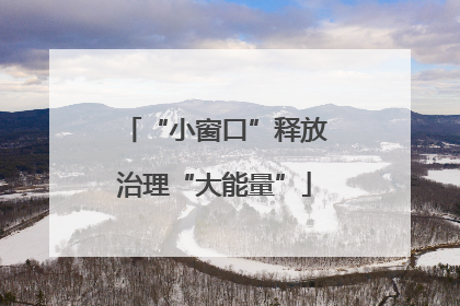 “小窗口”释放治理“大能量”