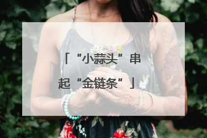 “小蒜头”串起“金链条”