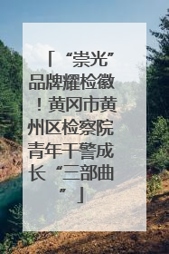 “崇光”品牌耀检徽！黄冈市黄州区检察院青年干警成长“三部曲”