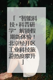 “智能科技+科普研学”解锁假期新体验！北京经开区工业科技旅游热度攀升