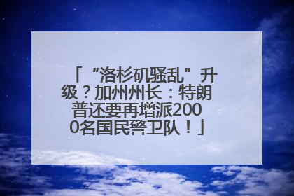 “洛杉矶骚乱”升级？加州州长：特朗普还要再增派2000名国民警卫队！