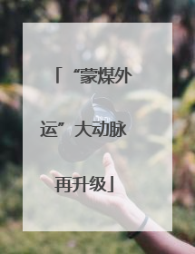 “蒙煤外运”大动脉再升级