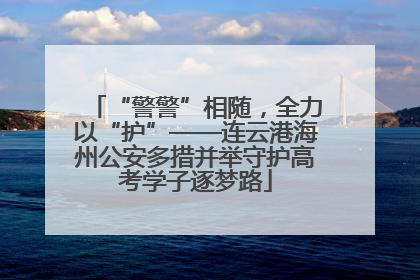 “警警”相随，全力以“护”——连云港海州公安多措并举守护高考学子逐梦路