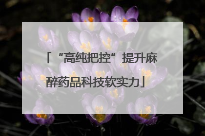 “高纯把控”提升麻醉药品科技软实力