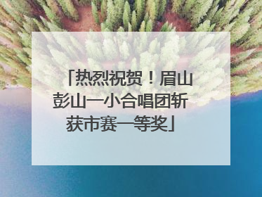 热烈祝贺！眉山彭山一小合唱团斩获市赛一等奖