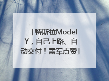 特斯拉Model Y，自己上路、自动交付！雷军点赞