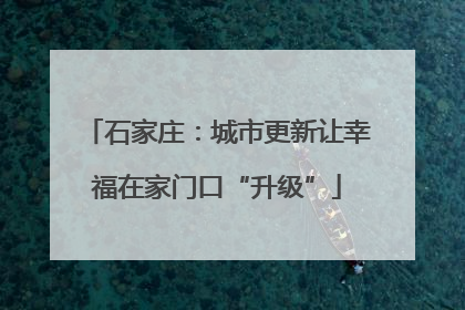 石家庄：城市更新让幸福在家门口“升级”