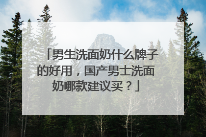 男生洗面奶什么牌子的好用，国产男士洗面奶哪款建议买？
