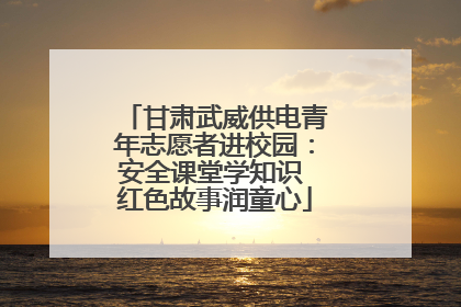甘肃武威供电青年志愿者进校园：安全课堂学知识 红色故事润童心