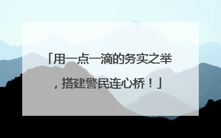 用一点一滴的务实之举，搭建警民连心桥！