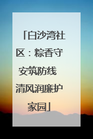 白沙湾社区：粽香守安筑防线 清风润廉护家园