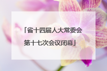 省十四届人大常委会第十七次会议闭幕