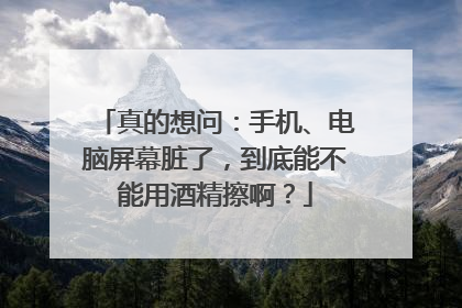 真的想问：手机、电脑屏幕脏了，到底能不能用酒精擦啊？