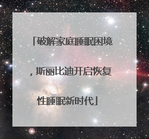 破解家庭睡眠困境，斯丽比迪开启恢复性睡眠新时代