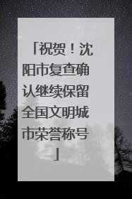 祝贺！沈阳市复查确认继续保留全国文明城市荣誉称号