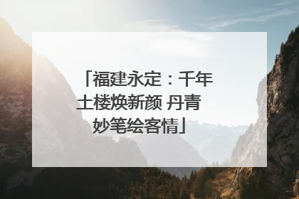 福建永定：千年土楼焕新颜 丹青妙笔绘客情