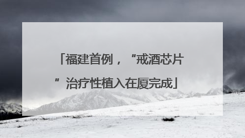 福建首例，“戒酒芯片”治疗性植入在厦完成