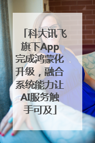 科大讯飞旗下App完成鸿蒙化升级，融合系统能力让AI服务触手可及