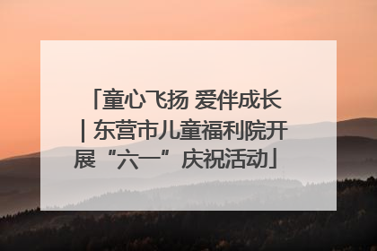 童心飞扬 爱伴成长｜东营市儿童福利院开展“六一”庆祝活动