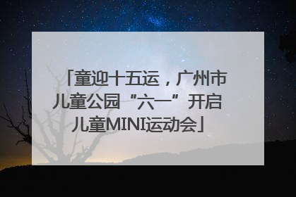 童迎十五运，广州市儿童公园“六一”开启儿童MINI运动会