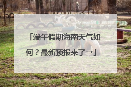 端午假期海南天气如何？最新预报来了→