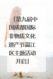 第九届中国成都国际非物质文化遗产节温江区主题活动开启