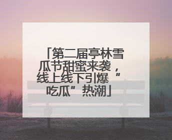第二届亭林雪瓜节甜蜜来袭，线上线下引爆“吃瓜”热潮