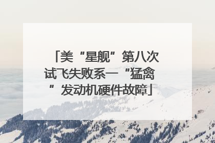 美“星舰”第八次试飞失败系一“猛禽”发动机硬件故障