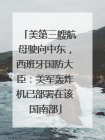 美第三艘航母驶向中东，西班牙国防大臣：美军轰炸机已部署在该国南部