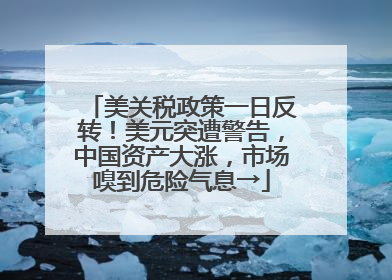 美关税政策一日反转！美元突遭警告，中国资产大涨，市场嗅到危险气息→